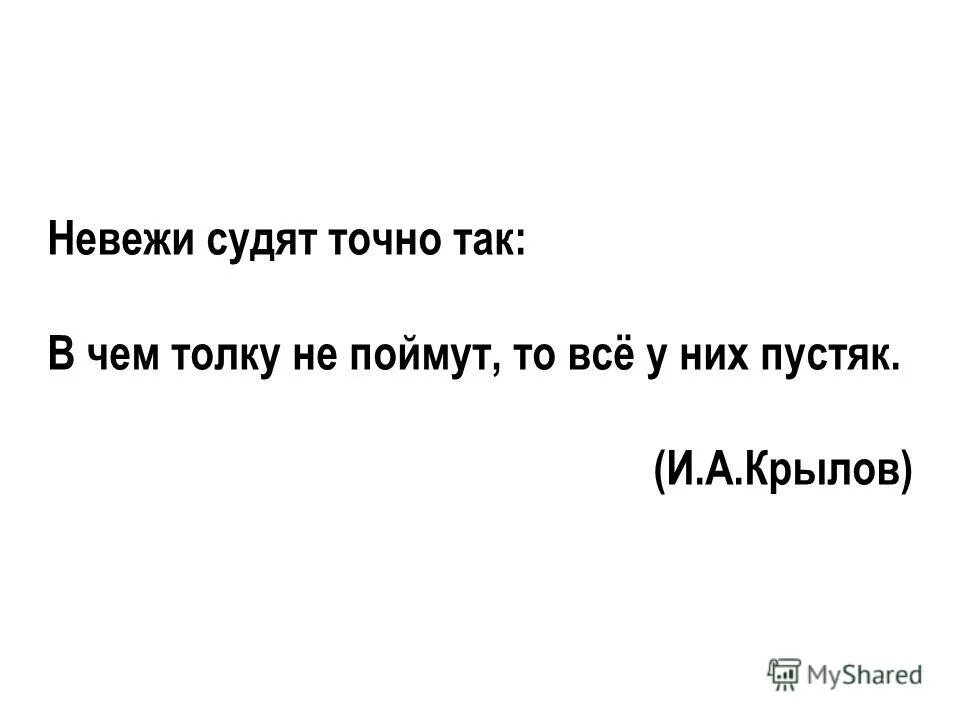 Крылов невежи судят. Невежи судят точно так в чем толку не имут то все у них пустяк.. Невежи судят точно так в чём толку не поймут то всё у них пустяк мораль. "Невежи судят точно так: в чем пользы не найдут, то все у них пустяк". Почему ты назвал меня невежей