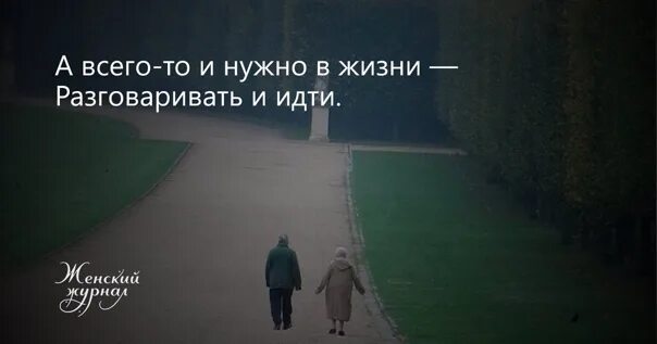 А всего то и нужно в жизни разговаривать и идти. Всего то надо идти и разговаривать. Главное в жизни разговаривать и идти. А ведь в жизни нужно говорить и идти.