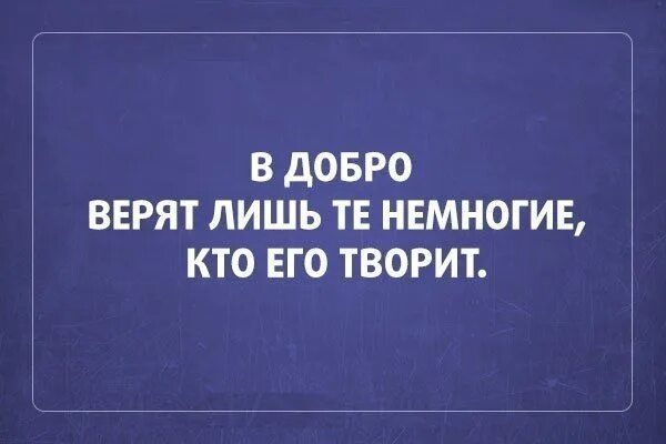 Будь доброй и верь в добро. В добро верят лишь те немногие. В добро верят лишь те кто его творит. В добро верят те немногие кто его творит. Не верю в добро.