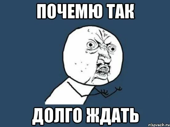 Не нужно ждать пока. Че так долго. Долго ждать. Что так долго Мем. Так долго ждать.