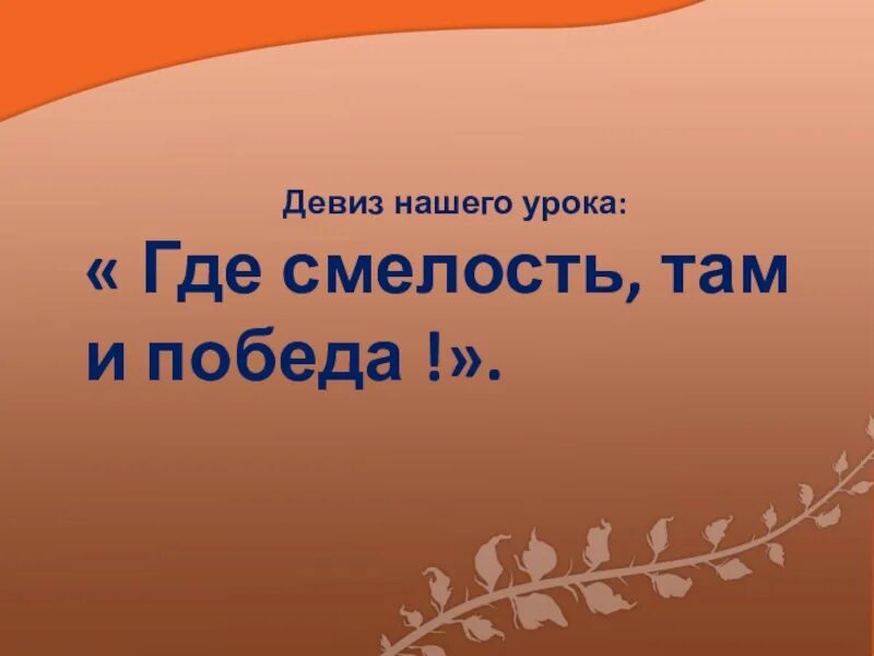 Следуя девизу. Девиз Победы. Девиз про смелость. Девиз нашего урока : “где здоровье, там и красота!”. Где смелость там и победа.