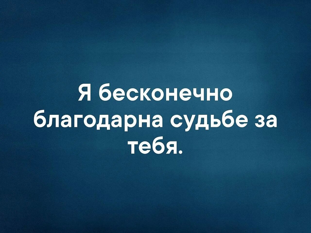 Бесконечно благодарна. Благодарю судьбу. Я благодарна судьбе за тебя. Я благодарна судьбе за встречу. Я благодарна судьбе за встречу с тобой.