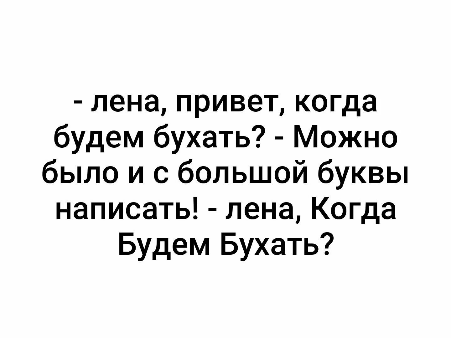 Лена когда будем бухать. Привет Лена. Лена когда будем бухать, можно было бы с большой буквы. Лена привет когда будем бухать.