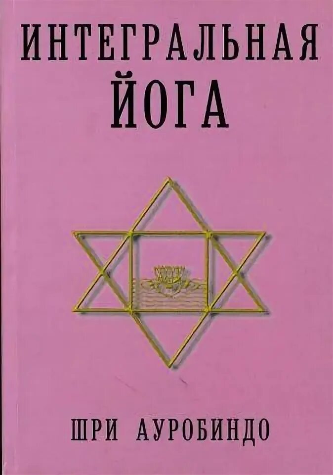 Йога ауробиндо. Интегральная йога Шри Ауробиндо. Интегральная йога книга. Шри Ауробиндо книги. Книга мать Шри Ауробиндо.