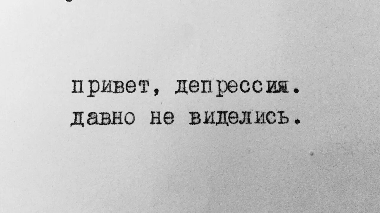 Подруге с которой давно не виделись. Здравствуй депрессия. Привет депрессия. О депрессия Здравствуй давно не виделись. Ушла в депрессию.