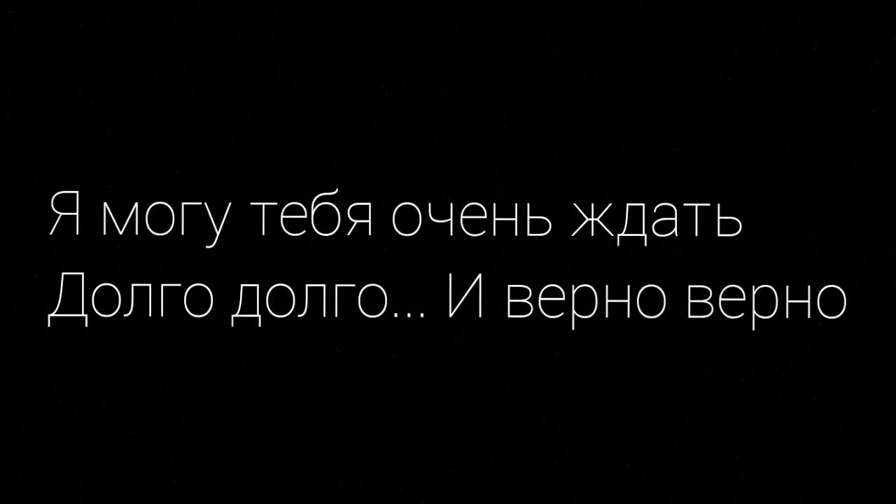 Я могу тебя ждать. Я могу тебя очень. Я могу тебя ждать долго долго. Я могу ждать долго долго и верно верно. Хочу долго ждать