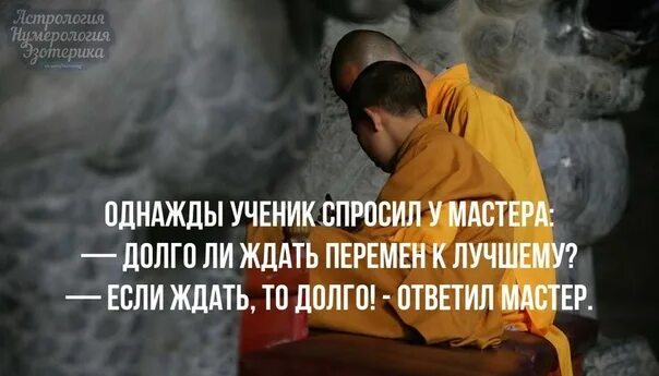 Задать долго. Долго ли ждать перемен если ждать то долго. однажды ученик спросил у мастера долго ли ждать перемен. однажды ученик спросил у мастера. если ждать то долго ответил мастер.