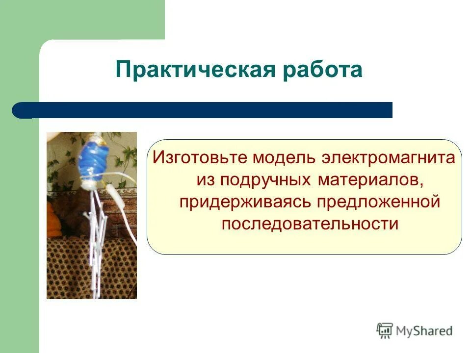 Модель электромагнита. Лабораторная работа 9 класс электромагнит. Изготовьте электромагнит из подручных материалов. Сообщение применение электромагнитов.