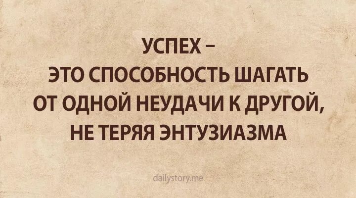 Успех это способность. Успех это способность шагать от одной неудачи к другой. Успех это умение. Успех это идти от неудачи к неудаче не теряя энтузиазма. Не терять энтузиазма