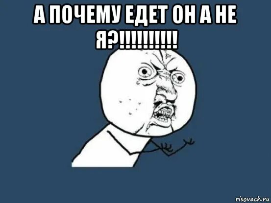 Почему не едет больше. Почему едет он а не я. а почему едет он. почему едет он а не я мем. почему он не едет.