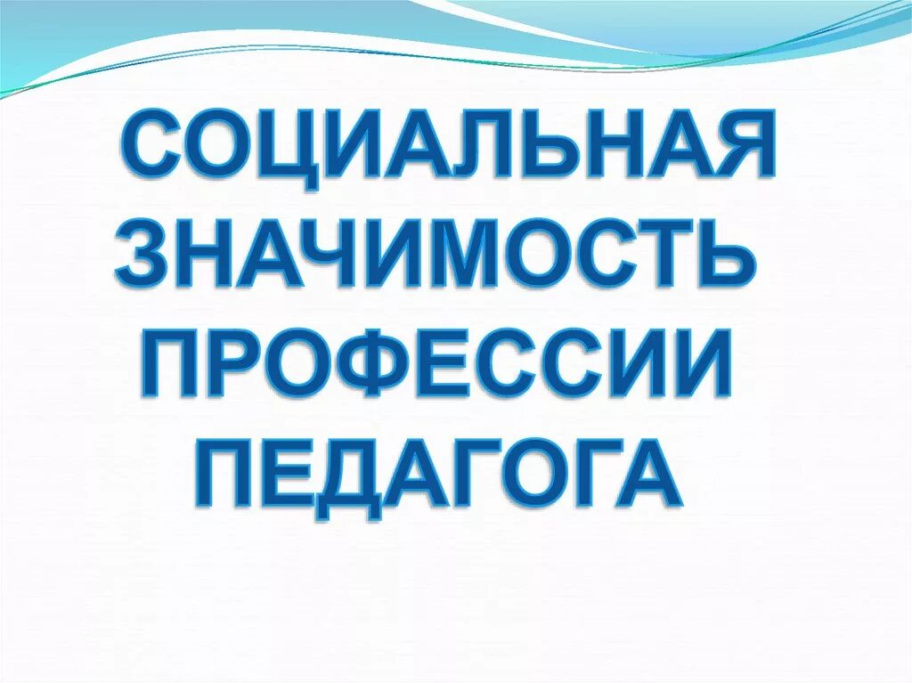 Социально педагогическая значимость. Социальная значимость профессии учителя. Социальная значимость профессии педагога. Социальная значимость воспитателя. Важность профессии педагога.