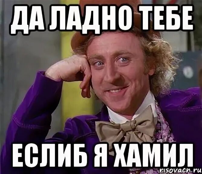 Ладно что ты у меня это. Да ладно тебе. да ладно тебе мем. хамло мем. я нахамил.