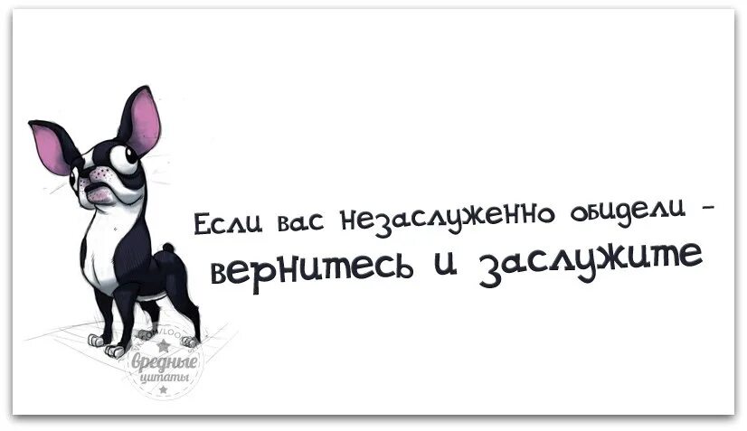 Если вас незаслуженно обидели. Если вас незаслуженно обидели вернитесь и заслужите. Вредные цитаты в картинках. Если тебя незаслуженно обидели Вернись и заслужи. Если тебя обидели незаслуженно