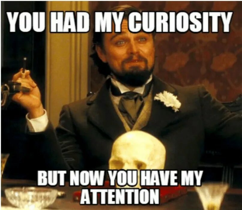 You have a good time now. Now you have my attention. You had my attention Now you have my Curiosity. But Now you got my attention. You had my Curiosity but Now.