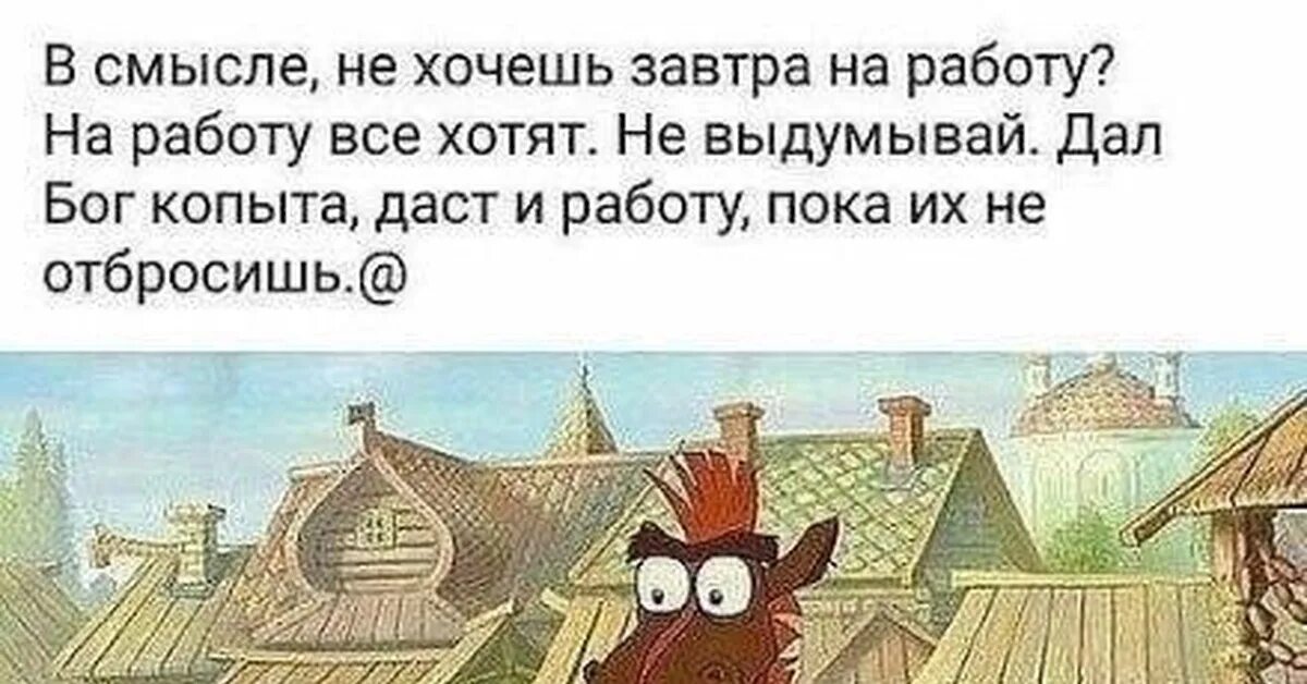 Дай бог завтра. В смысле не хочешь завтра на работу. в смысле не хочешь завтра на работу на работу. дал бог копыта даст и работу. в смысле не хочешь на работу картинки.