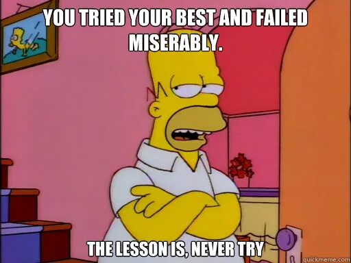 Don t try your best. Homer Simpson never try. Try and try and failed. Мем at least you tried. You failed.