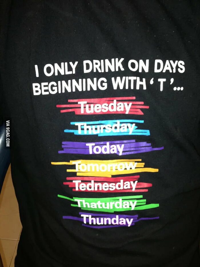 I have only began. I drink или drunk. only me. i only drink alcohol on days start with t. day only.