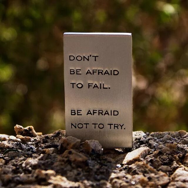 Be afraid be kind of afraid. Don't be afraid. Don't be afraid to fail. Don't be afraid to fail be afraid not to try.