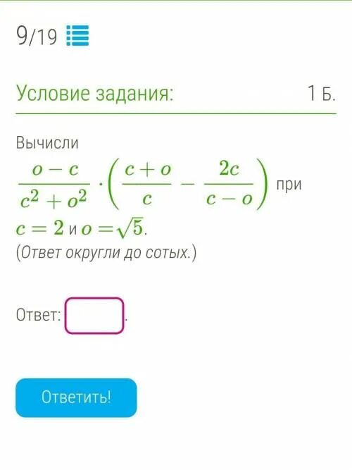 1 задание 6 вычислите ответ. Вычисли ответ. вычисли o-c c2+o2. вычисли o−cc2+o2⋅(c+oc−2cc−o) при c=2 и o=3–√. (ответ округли до сотых.). вычисли o-c c2+o2 при c=5 o=√7.