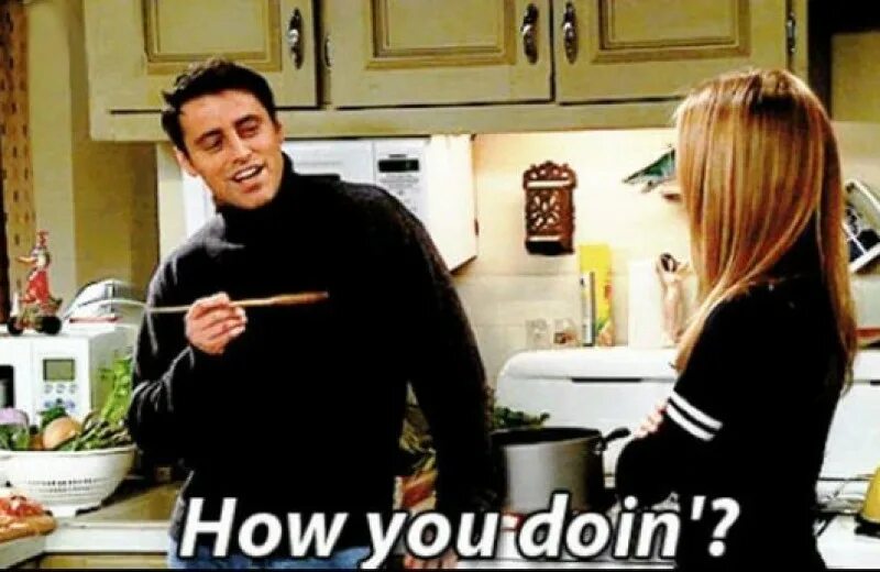 So how you doing there. How you doing джо. джо триббиани how you doing. джоуи как дела. friends how you doing.