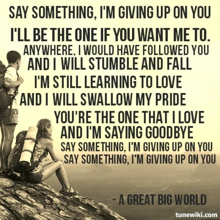 Say something loving. Say something!. Say something i'm giving. Say something a great big World. Say something i'm giving up on you.