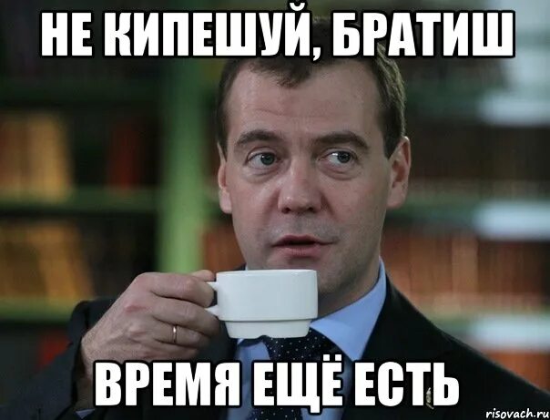 Еще рано. Медведев Мем. Время еще есть Мем. Братиш мэм. Хотя было еще рано