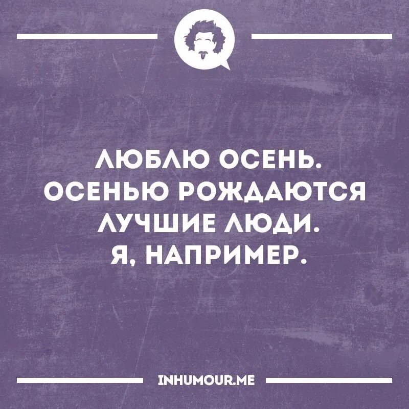 Рождённый осенью 560. Осенью рождаются лучшие люди например. Рожать осенью. Люблю осень осенью рождаются лучшие люди я например. Легенды рождаются в октябре.