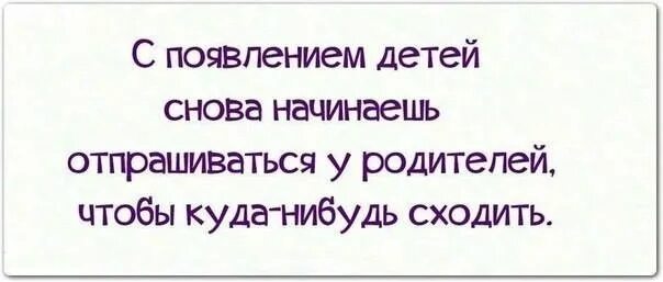 С появлением детей цитаты. Раньше отпрашивалась у мамы теперь у детей. С появлением ребенка приколы. Рано стал отцом