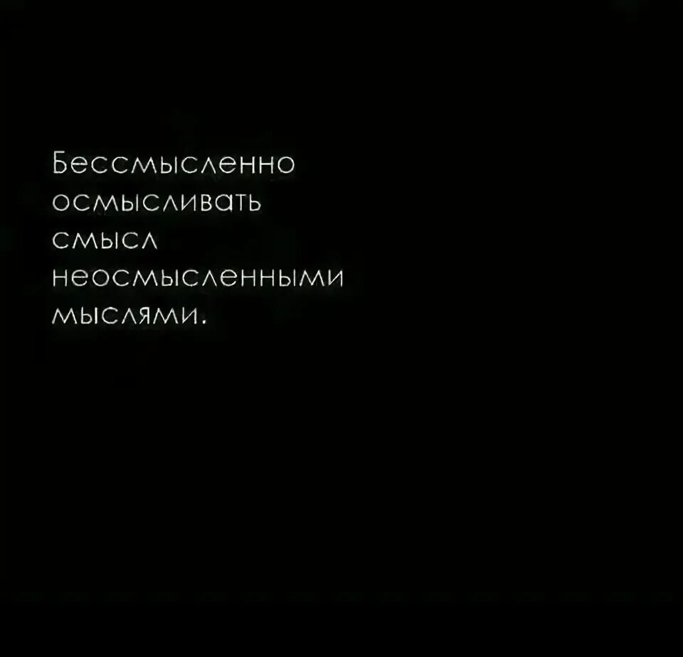 Смысл неосмысленными мыслями. Бессмысленно осмысливать смысл неосмысленными. бессмысленно осмысливать смысл бессмысленной мысли. бессмысленные цитаты. бесполезно осмысливать смысл неосмысленными мыслями.
