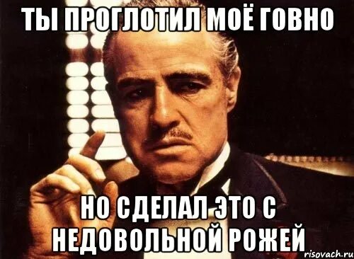 Прям заранее. Я тебе устрою. заранее. знаю ответ. нельзя вот так просто прийти крестный отец.