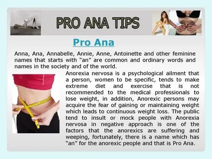 Pro Ana is an advocacy that sustains Anorexia nervosa in their numerous poi...
