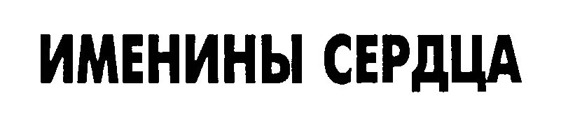 Именины сердца. ФК именины сердца. Не жизнь а именины сердца. От сердца к сердцу товарный знак. День именины сердца