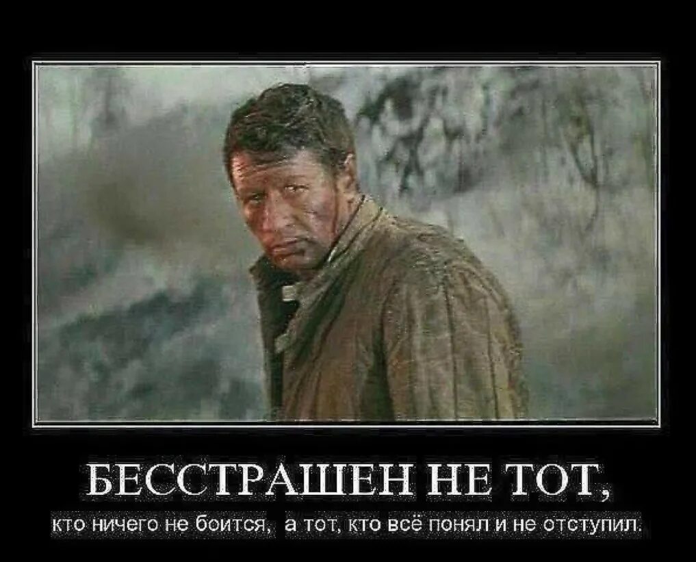 Никогда никого не бойся. Бесстрашен не тот кто ничего не боится. Бесстрашен не тот кто не боится а тот кто все понял и не отступил. Мужчины не плачут мужчины огорчаются. Кто все понял и не отступил.