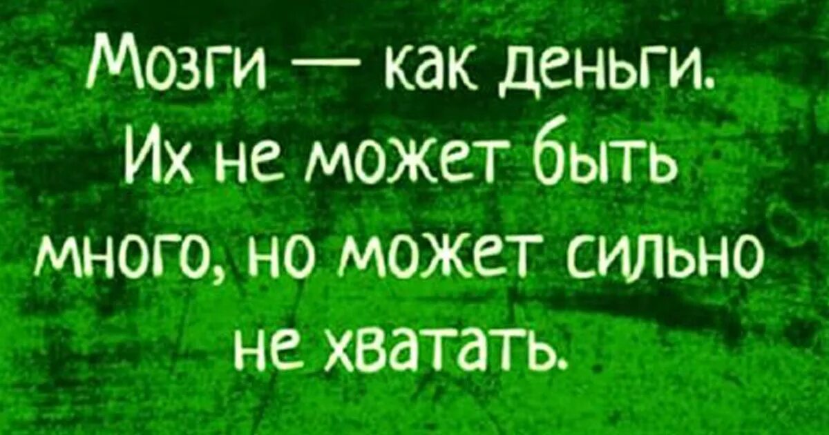 Будет сильно не хватать. Мозги как деньги их не может быть много но может сильно не хватать. Мозгов как денег много не бывает но может сильно не хватать.