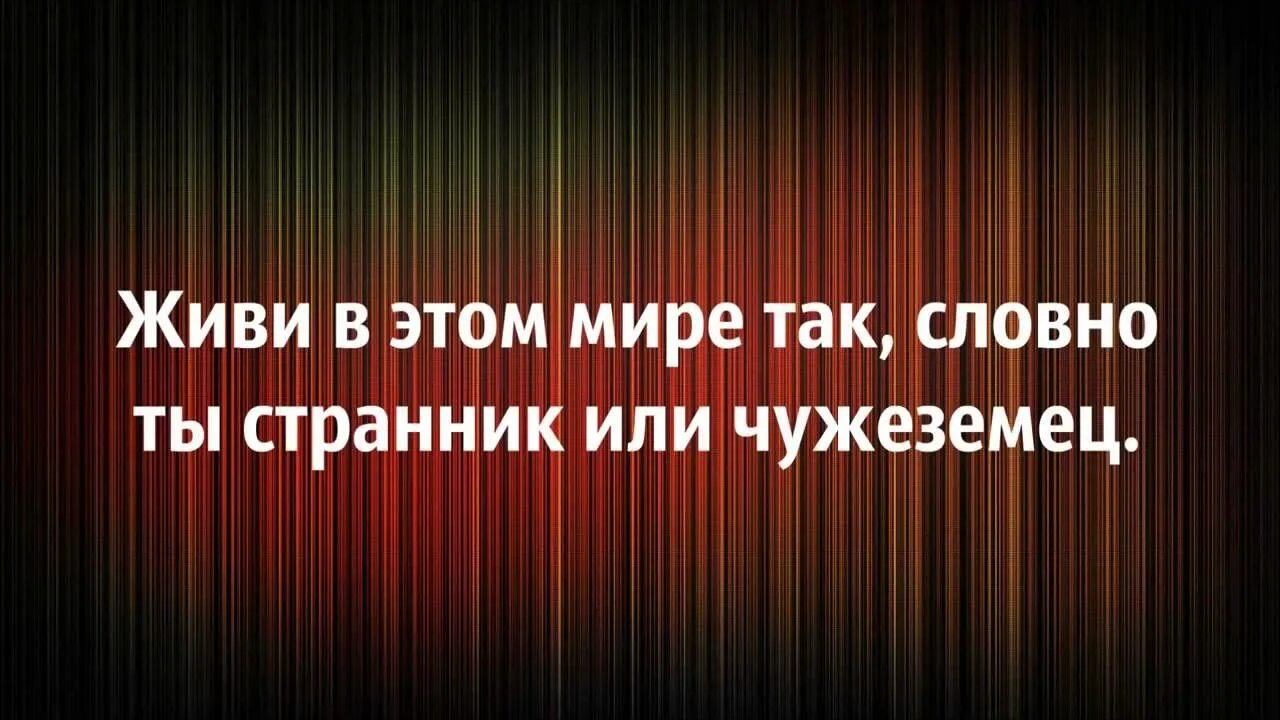 Мы в мире этом так живем. Будь в этом мире таким будто ты чужеземец или путник.