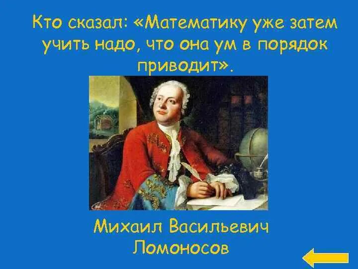 Математика говорит. Ломоносов Михаил Васильевич математику уже затем учить. Ломоносов Михаил Васильевич математику надо учить. Математика ум в порядок приводит Ломоносов. Математику уже затем учить надо что она ум в порядок приводит.