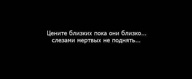 Что делать если боишься друзей. Цените близких пока они живы. Цените близких пока они близко. Любите близких пока они рядом. Цените родных и близких пока они живы цитаты.