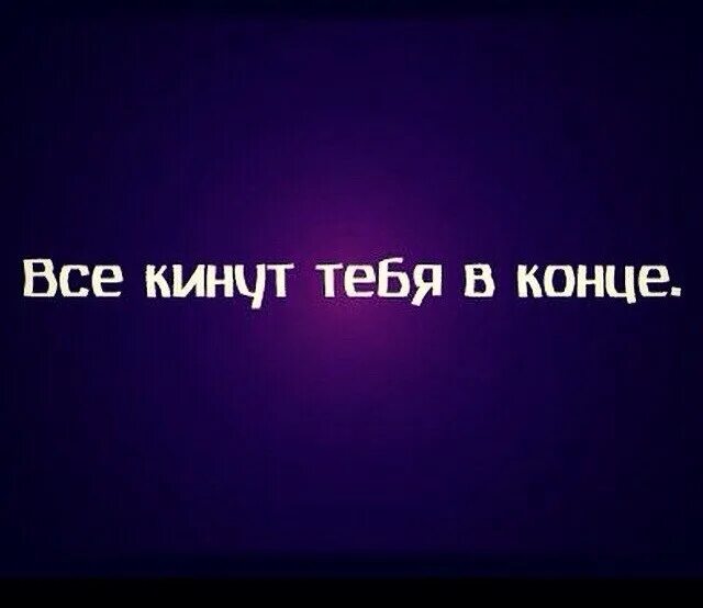 Кинула ты меня в черный. Все тебя кинут. Когда все кинули тебя. Меня все кинули. Надпись бросания друзей.