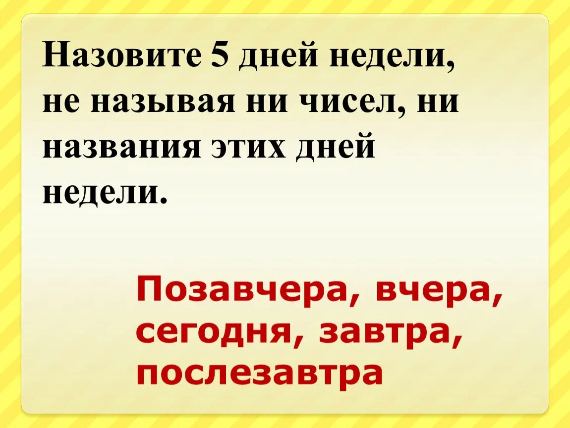 Завтра послезавтра неделя. Назовите 5 дней недели не называя. Назовите 5 дней не называя чисел и названий дней недели. Пять дней в неделю. Назовите 5 дней подряд не называя чисел и дней недели.