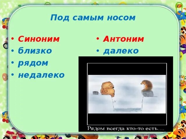 Подбери антоним далеко. Под самым носом. Под самым носом фразеологизм. Под самым носом предложение. Фразеологизмы далеко-близко.