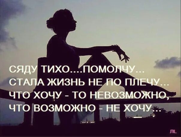 Хочется невозможного. Сяду тихо помолчу стала жизнь. Стала жизнь не по плечу. Стала жизнь не по плечу что хочу то невозможно. Сяду тихо помолчу стала жизнь не по плечу в картинках.