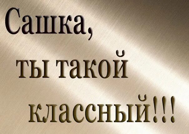 Сашка ты лучший. Любимому Александру. Саша ты самый лучший. Любимому мужу саше. Ты такая классная текст