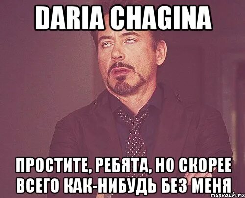 Как нибудь без этого. Как нибудь без меня. прощайте ребята. извините ребята.