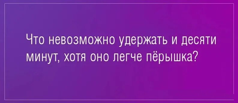 Почему удалось удержать. Загадка что невозможно удержать. Загадки с подвохом с ответами сложные взрослым. Что невозможно удержать и десяти минут. Что невозможно удержать и десяти минут хотя оно легче пёрышка ответ.