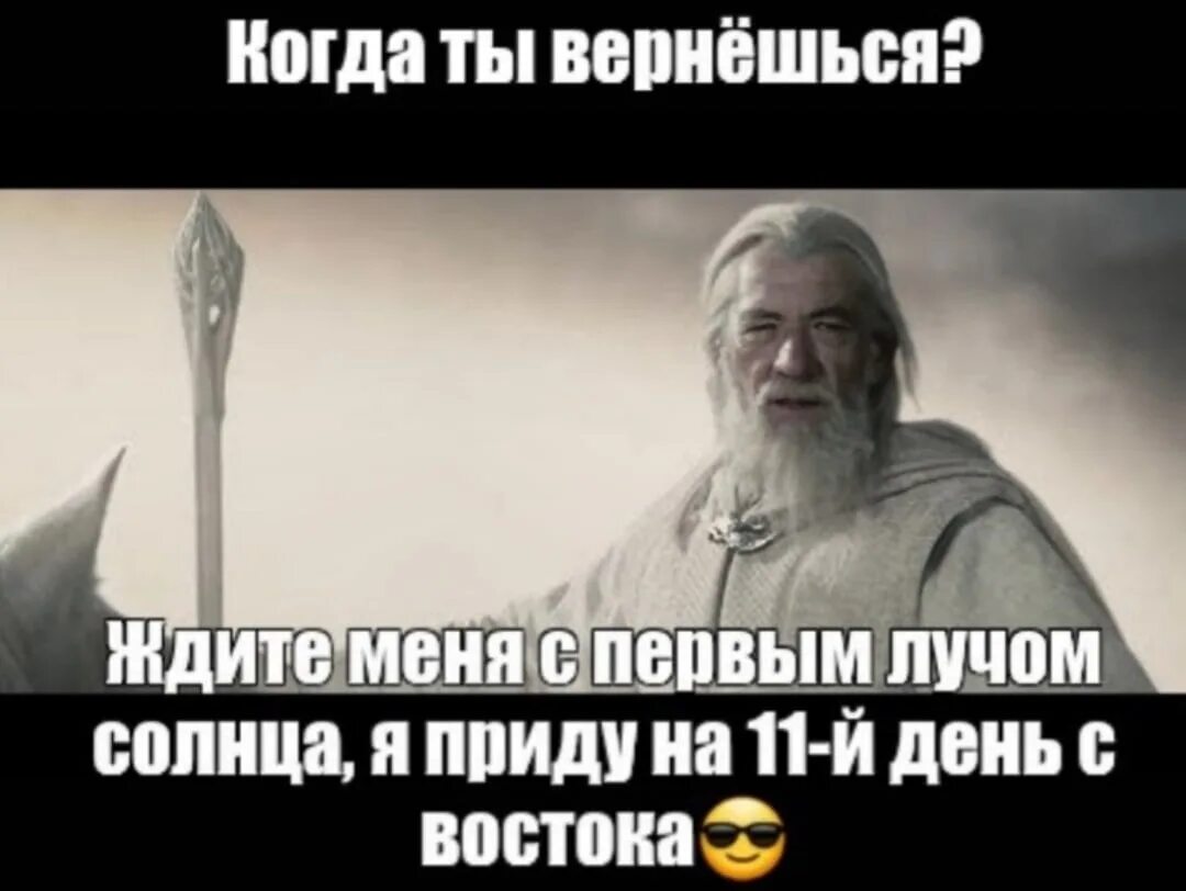 7 дней и я приду. Гендальф ждите меня с первым лучом солнца. Я приду на пятый день с Востока с первым лучом солнца. Ждите меня с Востока с первыми лучами солнца. Гэндальф я приду с Востока с первыми лучами солнца.