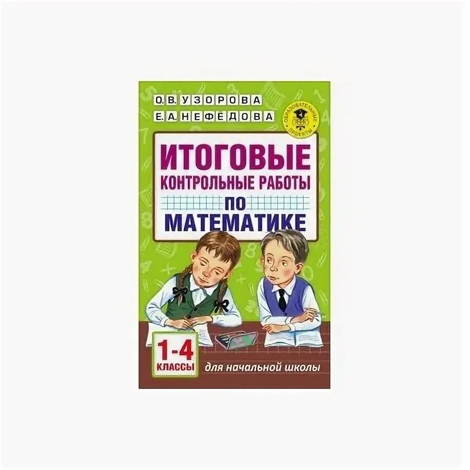 4 класс тесты нефедова математика. Узорова нефедова 1 класс итоговые контрольные. итоговые контрольные работы по математике 4 класс узорова. узорова нефёдова математика 4 класс проверочные работы. узорова нефедова итоговые контрольные работы по математике.
