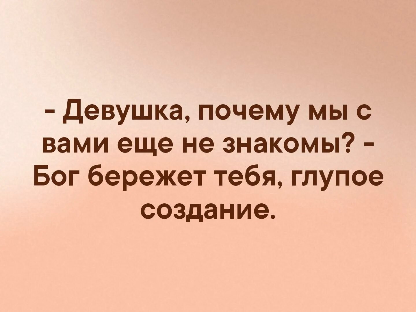 Глупые создания. Бог бережет тебя глупое создание. - Девушка, почему мы еще не знакомы? - Бог бережет тебя, глупое создание.. Не знакомы Бог бережет тебя глупое создание. Бог бережет тебя глупое создание картинка.