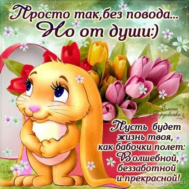 Сказал без повода. Красивые поздравления просто так. поздравления просто так от души. красивые пожелания в стихах без повода. открытка &quot;просто так&quot;.