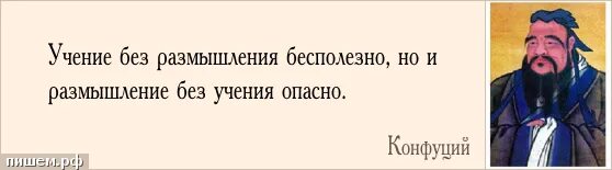 Учение без размышления бесполезно, но и размышление без учения опасно. Учение без размышления бесполезно, но и размышление без учения опасно. Учение без огорчения. Учение без размышления вредно. Учение без размышления вредно.
