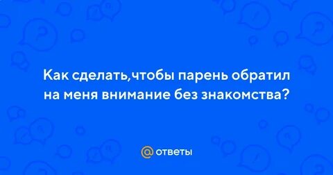 Как сделать чтобы парень обратил внимание